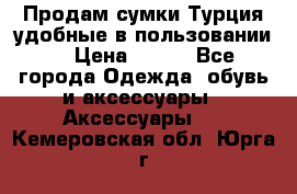 Продам сумки.Турция,удобные в пользовании. › Цена ­ 500 - Все города Одежда, обувь и аксессуары » Аксессуары   . Кемеровская обл.,Юрга г.